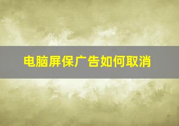 电脑屏保广告如何取消