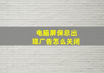 电脑屏保总出现广告怎么关闭