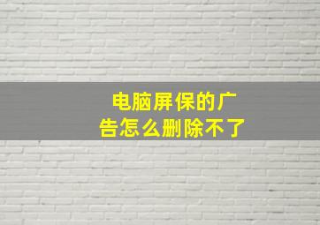 电脑屏保的广告怎么删除不了