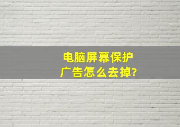 电脑屏幕保护广告怎么去掉?