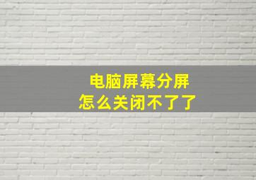 电脑屏幕分屏怎么关闭不了了