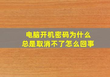 电脑开机密码为什么总是取消不了怎么回事