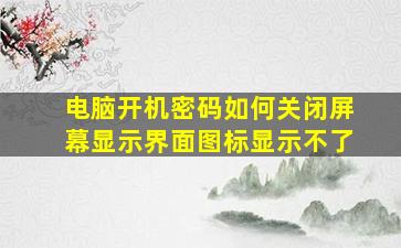 电脑开机密码如何关闭屏幕显示界面图标显示不了