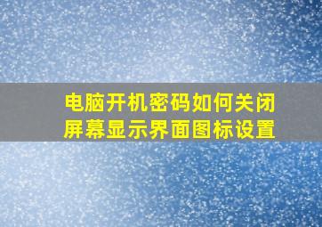 电脑开机密码如何关闭屏幕显示界面图标设置