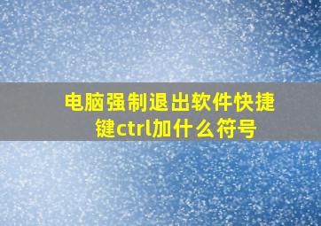 电脑强制退出软件快捷键ctrl加什么符号