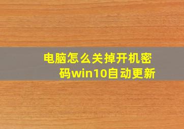 电脑怎么关掉开机密码win10自动更新