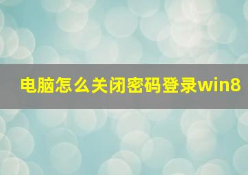 电脑怎么关闭密码登录win8