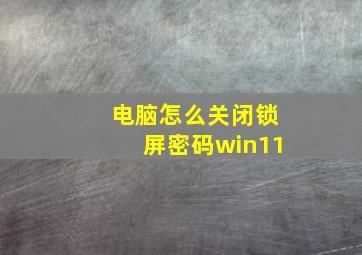 电脑怎么关闭锁屏密码win11