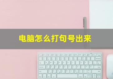 电脑怎么打句号出来