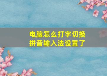 电脑怎么打字切换拼音输入法设置了