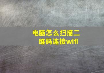 电脑怎么扫描二维码连接wifi