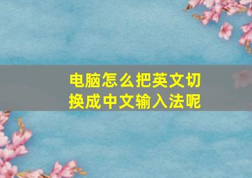 电脑怎么把英文切换成中文输入法呢