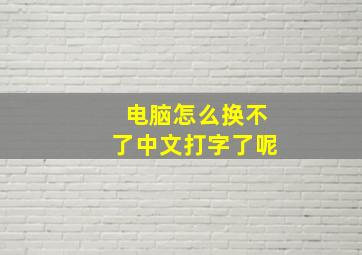 电脑怎么换不了中文打字了呢