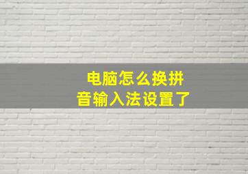 电脑怎么换拼音输入法设置了