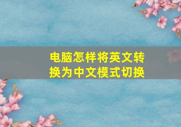 电脑怎样将英文转换为中文模式切换