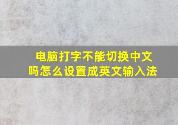 电脑打字不能切换中文吗怎么设置成英文输入法