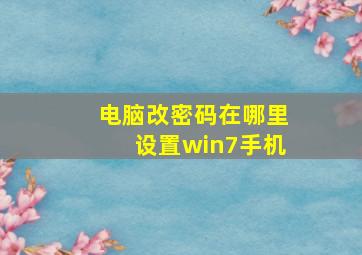 电脑改密码在哪里设置win7手机