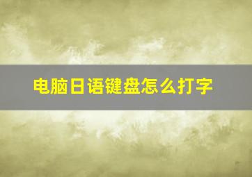 电脑日语键盘怎么打字