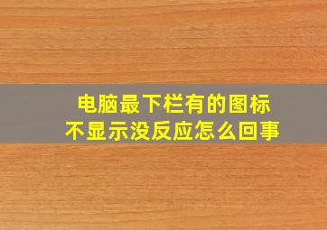 电脑最下栏有的图标不显示没反应怎么回事