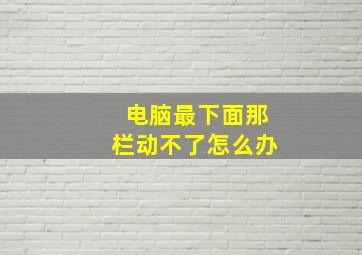 电脑最下面那栏动不了怎么办