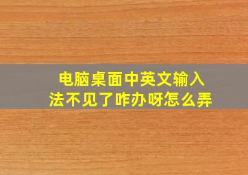 电脑桌面中英文输入法不见了咋办呀怎么弄