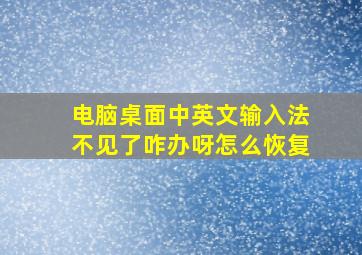 电脑桌面中英文输入法不见了咋办呀怎么恢复