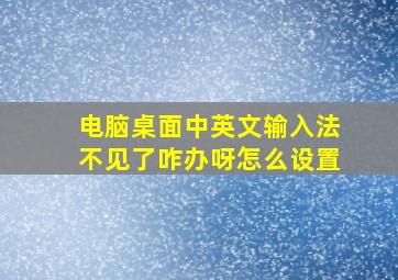 电脑桌面中英文输入法不见了咋办呀怎么设置