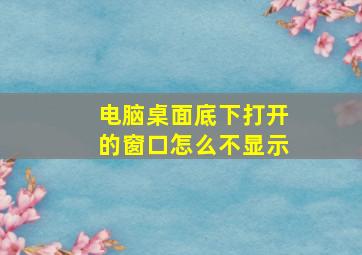 电脑桌面底下打开的窗口怎么不显示