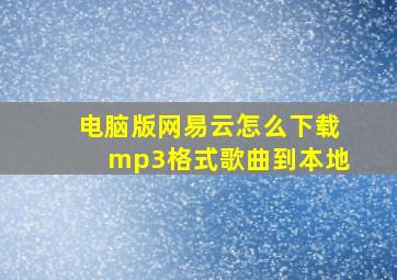 电脑版网易云怎么下载mp3格式歌曲到本地