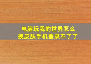 电脑玩我的世界怎么换皮肤手机登录不了了