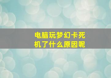 电脑玩梦幻卡死机了什么原因呢