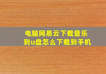 电脑网易云下载音乐到u盘怎么下载到手机