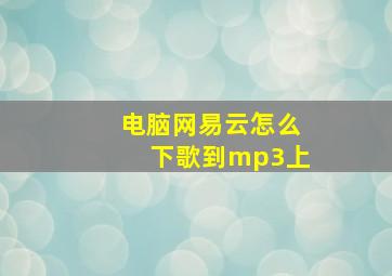 电脑网易云怎么下歌到mp3上