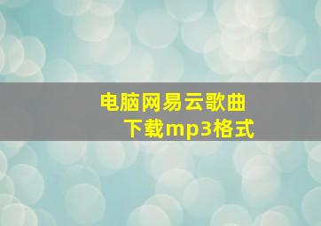 电脑网易云歌曲下载mp3格式