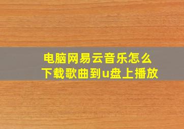 电脑网易云音乐怎么下载歌曲到u盘上播放