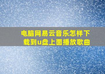 电脑网易云音乐怎样下载到u盘上面播放歌曲