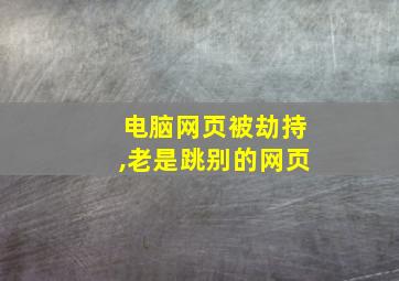 电脑网页被劫持,老是跳别的网页