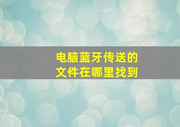 电脑蓝牙传送的文件在哪里找到