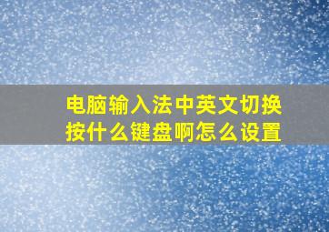 电脑输入法中英文切换按什么键盘啊怎么设置