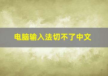 电脑输入法切不了中文