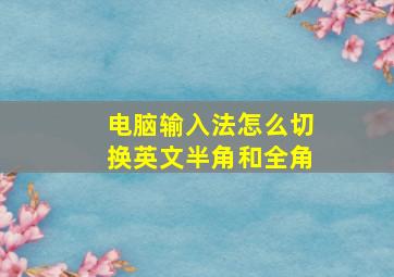 电脑输入法怎么切换英文半角和全角