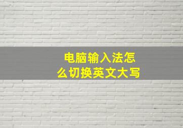 电脑输入法怎么切换英文大写