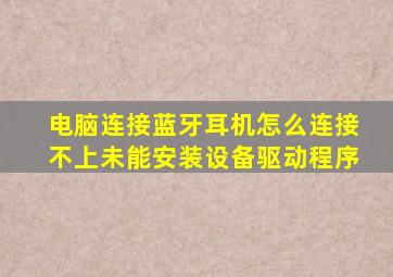 电脑连接蓝牙耳机怎么连接不上未能安装设备驱动程序