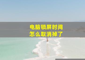 电脑锁屏时间怎么取消掉了