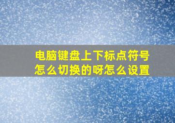 电脑键盘上下标点符号怎么切换的呀怎么设置