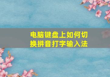 电脑键盘上如何切换拼音打字输入法