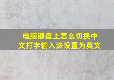 电脑键盘上怎么切换中文打字输入法设置为英文