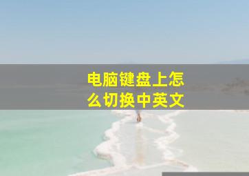 电脑键盘上怎么切换中英文