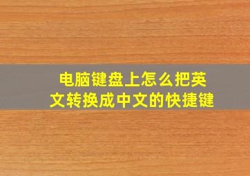 电脑键盘上怎么把英文转换成中文的快捷键