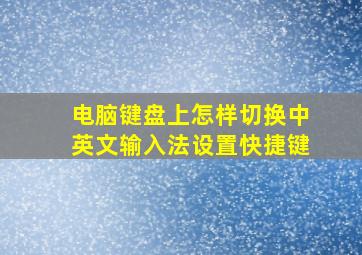 电脑键盘上怎样切换中英文输入法设置快捷键